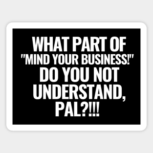 What part of "mind your business!" do you not understand?! Magnet